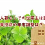 一人暮らしの世帯主　扶養控除や年末調整には誰を書く？