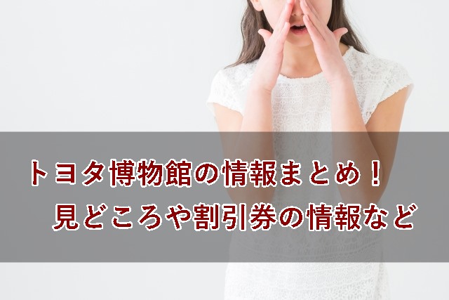 トヨタ博物館の割引料金の情報!見どころなどの感想のまとめ!