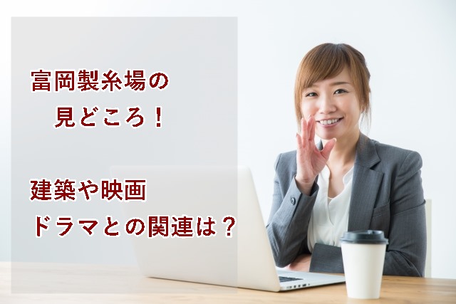 富岡製糸場の見どころ!レトロな建築や映画やドラマとの関連は?