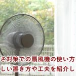 暑さ対策での扇風機の使い方　涼しい置き方や工夫を紹介します